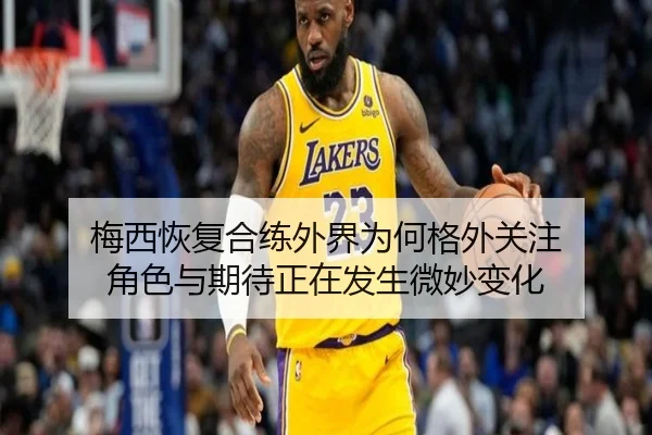 梅西恢复合练外界为何格外关注 角色与期待正在发生微妙变化 | MKSPORTS MKSports